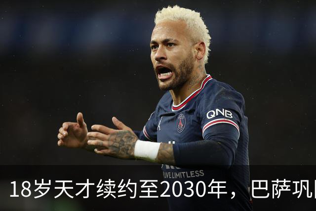 18岁天才续约至2030年，巴萨巩固拉玛西亚的未来